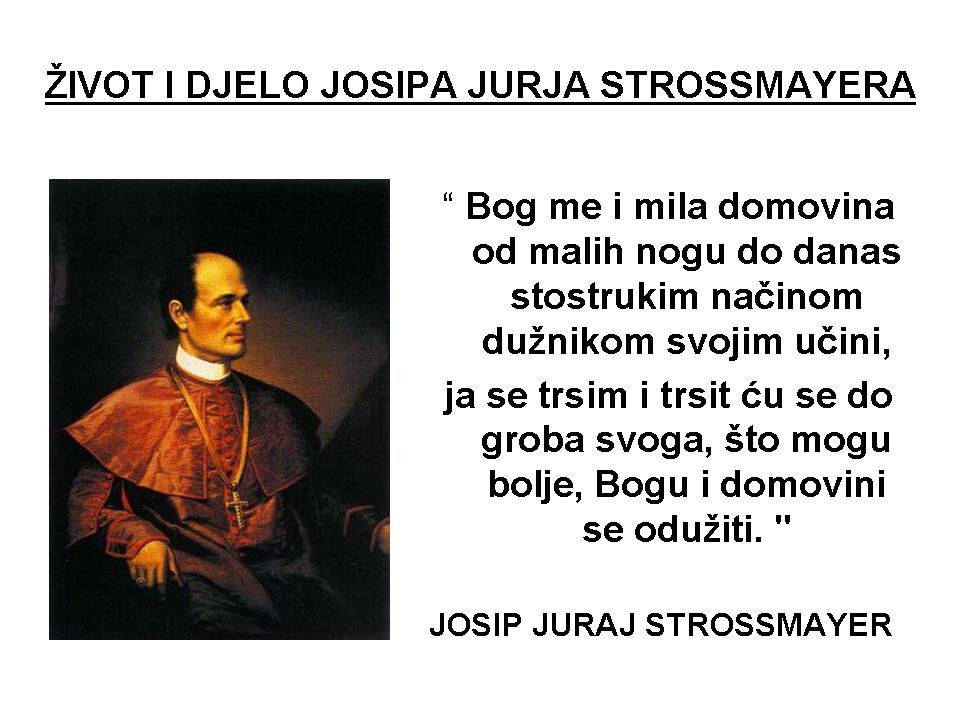Josip Juraj Strossmayer, s dva doktorata, izrazito obrazovan, vođa Narodne stranke, veliki župan Virovitičke županije, Josip Juraj Strossmayer, O 200. obljetnici , Sve za vjeru i za domovinu